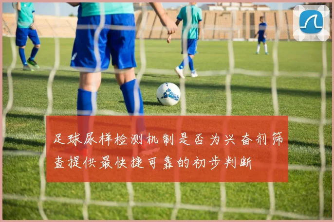 足球尿样检测机制是否为兴奋剂筛查提供最快捷可靠的初步判断