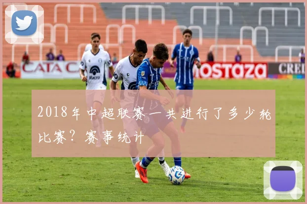 2018年中超联赛一共进行了多少轮比赛？赛事统计