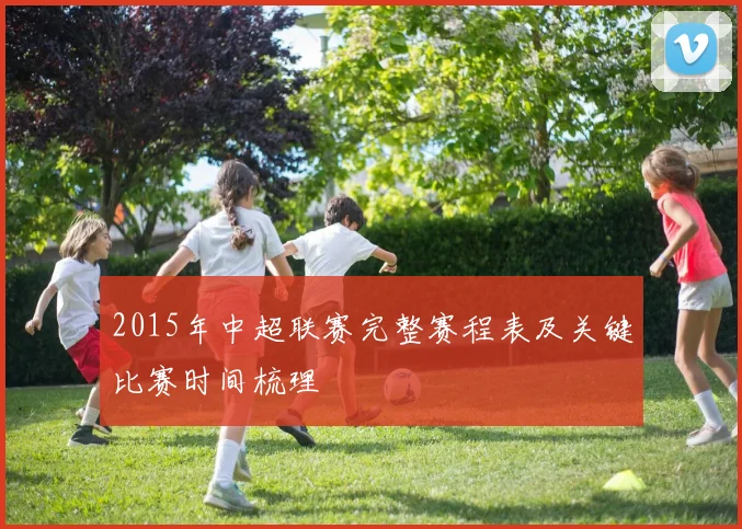 2015年中超联赛完整赛程表及关键比赛时间梳理