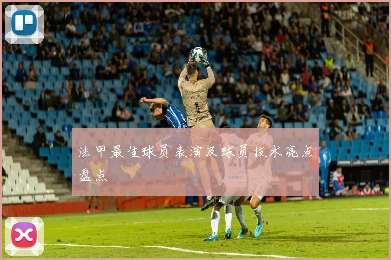 法甲最佳球员表演及球员技术亮点盘点
