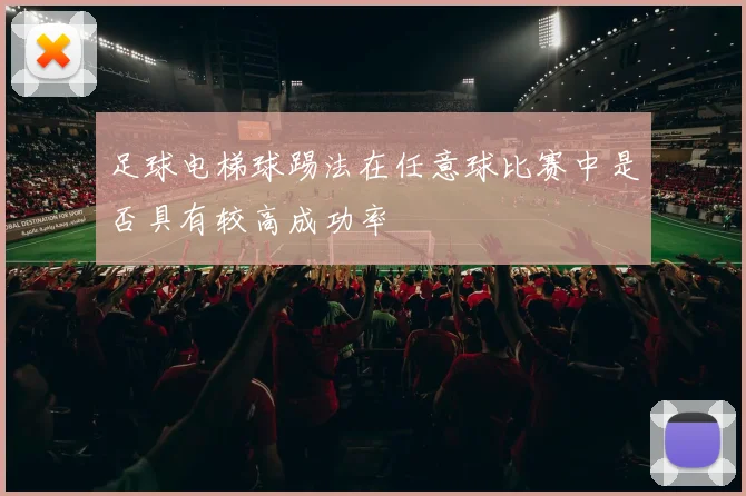 足球电梯球踢法在任意球比赛中是否具有较高成功率