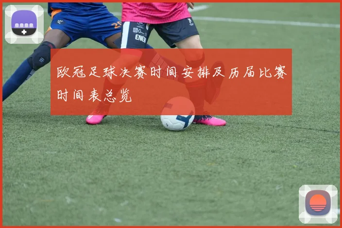 欧冠足球决赛时间安排及历届比赛时间表总览