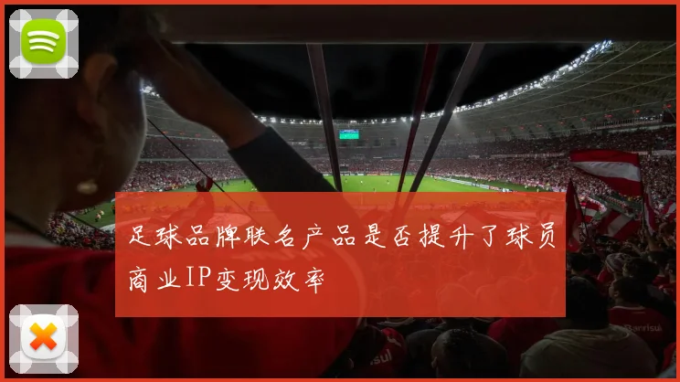 足球品牌联名产品是否提升了球员商业IP变现效率