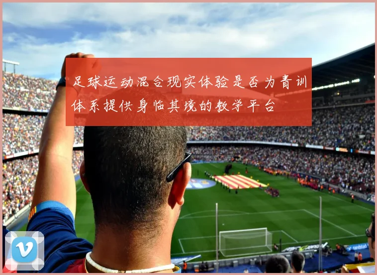 足球运动混合现实体验是否为青训体系提供身临其境的教学平台