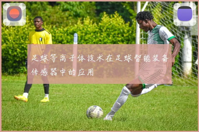 足球等离子体技术在足球智能装备传感器中的应用