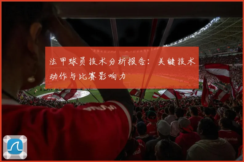 法甲球员技术分析报告：关键技术动作与比赛影响力