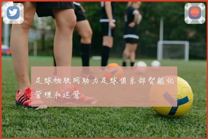 足球物联网助力足球俱乐部智能化管理和运营